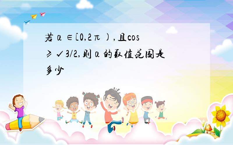 若α∈[0,2π),且cos≥√3/2,则α的取值范围是多少