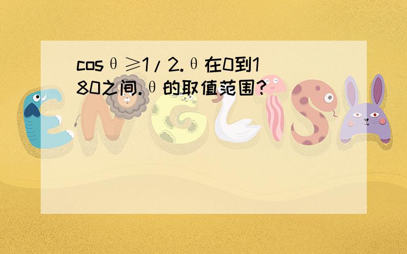 cosθ≥1/2.θ在0到180之间.θ的取值范围?