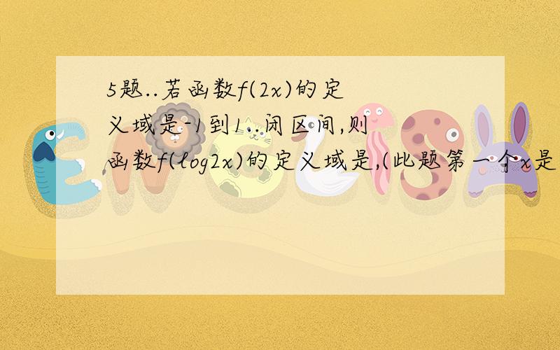 5题..若函数f(2x)的定义域是-1到1..闭区间,则函数f(log2x)的定义域是,(此题第一个x是2的平方,第二个x是真数)8题..当0＜x＜1时,下列卜等式成立的是,A,(二分之一)1+x＞(二分之一)1-x B.log(1+x)(1-x)＞1c.0