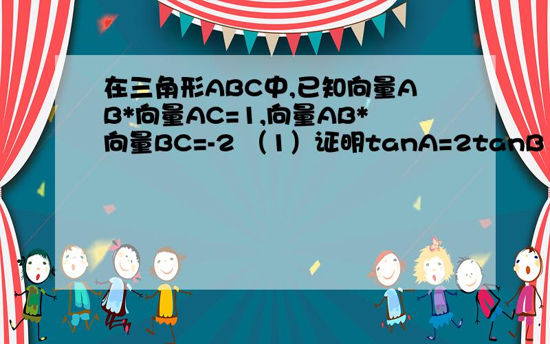 在三角形ABC中,已知向量AB*向量AC=1,向量AB*向量BC=-2 （1）证明tanA=2tanB