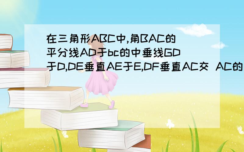 在三角形ABC中,角BAC的平分线AD于bc的中垂线GD于D,DE垂直AE于E,DF垂直AC交 AC的延长线F,问BE和CF相等么