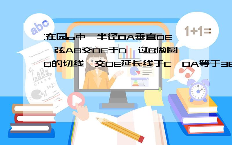 :在园o中,半径OA垂直OE,弦AB交OE于D,过B做圆O的切线,交OE延长线于C,OA等于3BC等于4,求AD长多少