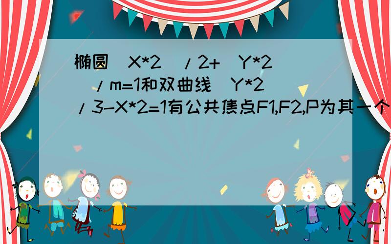 椭圆(X*2)/2+(Y*2)/m=1和双曲线(Y*2)/3-X*2=1有公共焦点F1,F2,P为其一个公共交点,则cos∠F1PF2=?