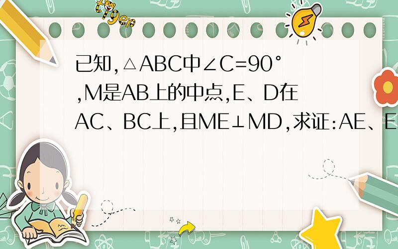 已知,△ABC中∠C=90°,M是AB上的中点,E、D在AC、BC上,且ME⊥MD,求证:AE、ED、DB是直角三角形的三边.