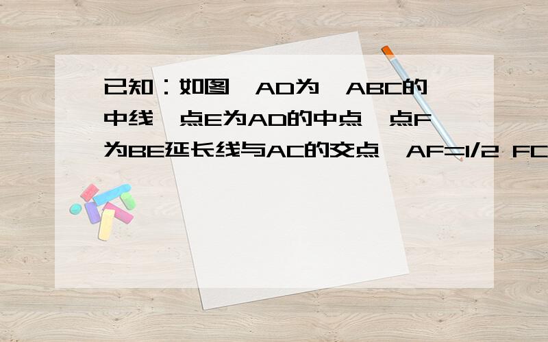 已知：如图,AD为△ABC的中线,点E为AD的中点,点F为BE延长线与AC的交点,AF=1/2 FC.求证：EF=1/4 BF请不要用相似三角形做,我们还没学