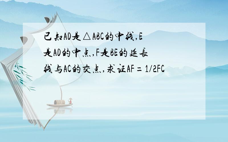 已知AD是△ABC的中线,E是AD的中点,F是BE的延长线与AC的交点,求证AF=1/2FC