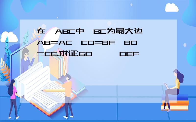 在△ABC中,BC为最大边,AB=AC,CD=BF,BD=CE.求证:60°≤∠DEF