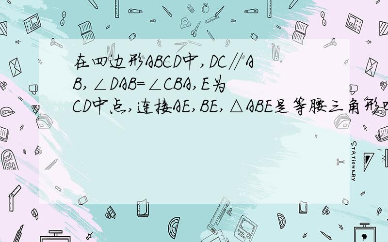 在四边形ABCD中,DC∥AB,∠DAB=∠CBA,E为CD中点,连接AE,BE,△ABE是等腰三角形吗?为什么?