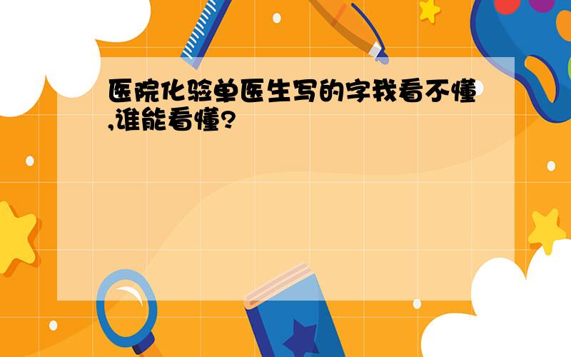 医院化验单医生写的字我看不懂,谁能看懂?