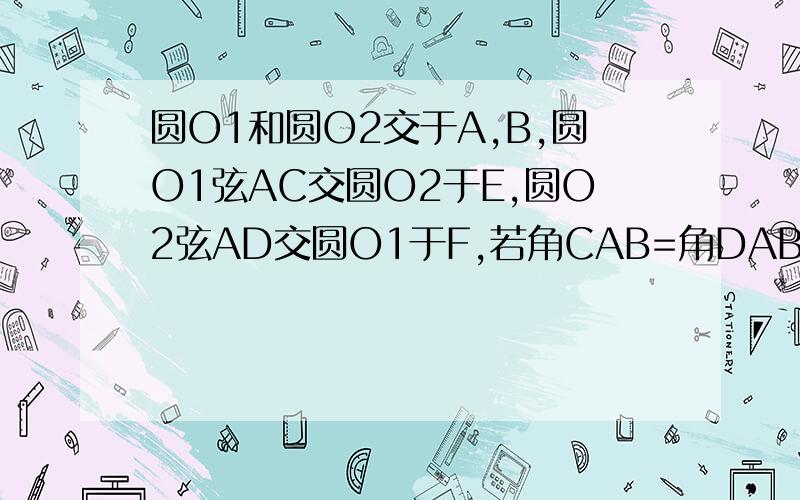 圆O1和圆O2交于A,B,圆O1弦AC交圆O2于E,圆O2弦AD交圆O1于F,若角CAB=角DAB,求证：CE=DF