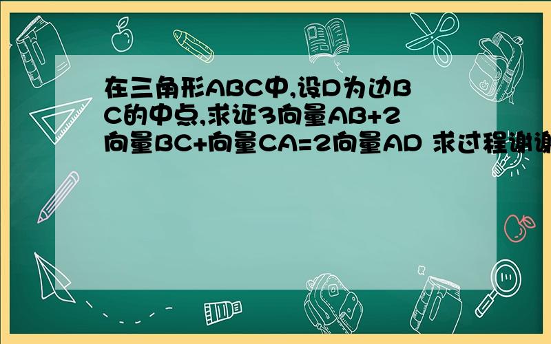 在三角形ABC中,设D为边BC的中点,求证3向量AB+2向量BC+向量CA=2向量AD 求过程谢谢