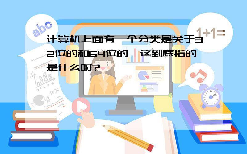 计算机上面有一个分类是关于32位的和64位的,这到底指的是什么呀?