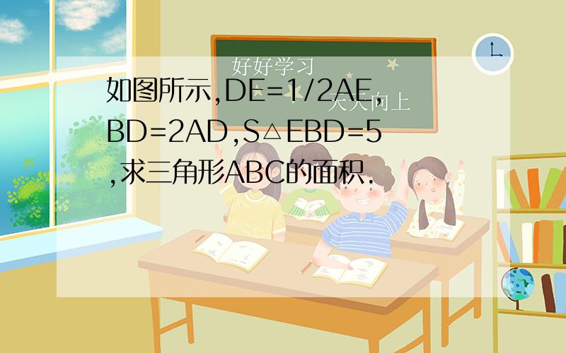 如图所示,DE=1/2AE,BD=2AD,S△EBD=5,求三角形ABC的面积.