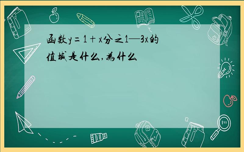 函数y=1+x分之1—3x的值域是什么,为什么