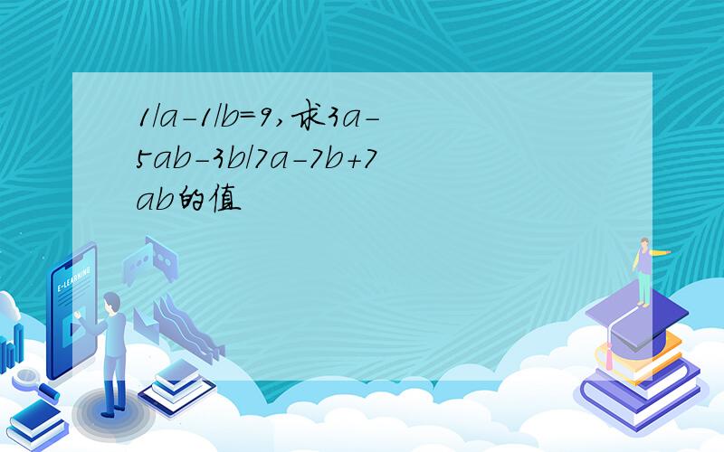 1/a-1/b=9,求3a-5ab-3b/7a-7b+7ab的值