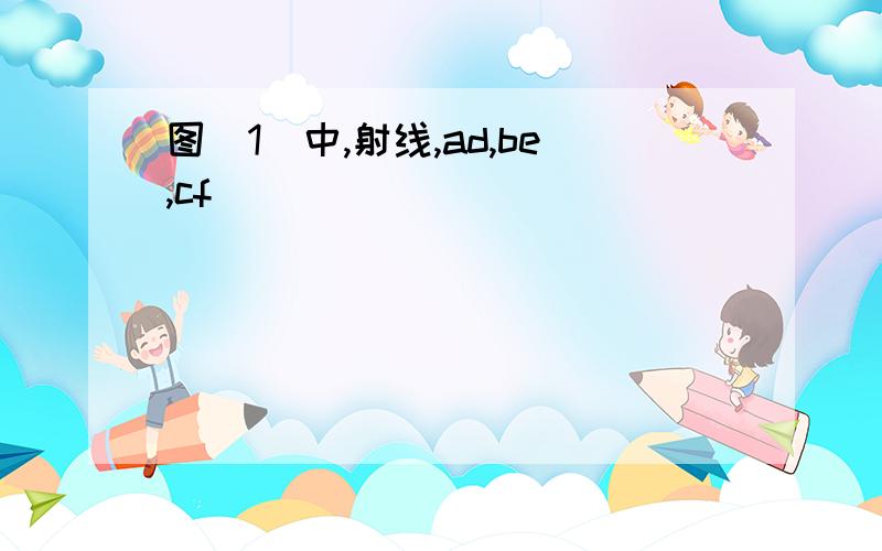 图（1）中,射线,ad,be,cf