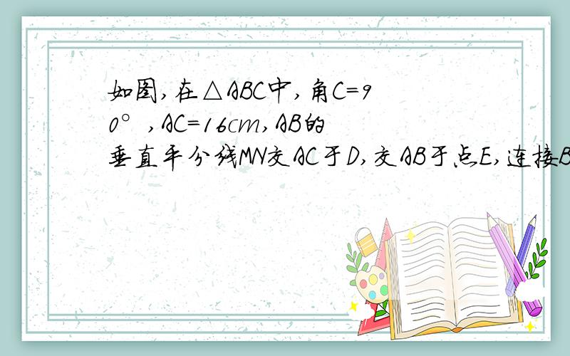 如图,在△ABC中,角C=90°,AC=16cm,AB的垂直平分线MN交AC于D,交AB于点E,连接BD,若CD:DB=3:5,求CD的长.图片：file:///C:/Documents%20and%20Settings/Administrator/Application%20Data/360se/ie8data/Temporary%20Internet%20Files/Content.IE