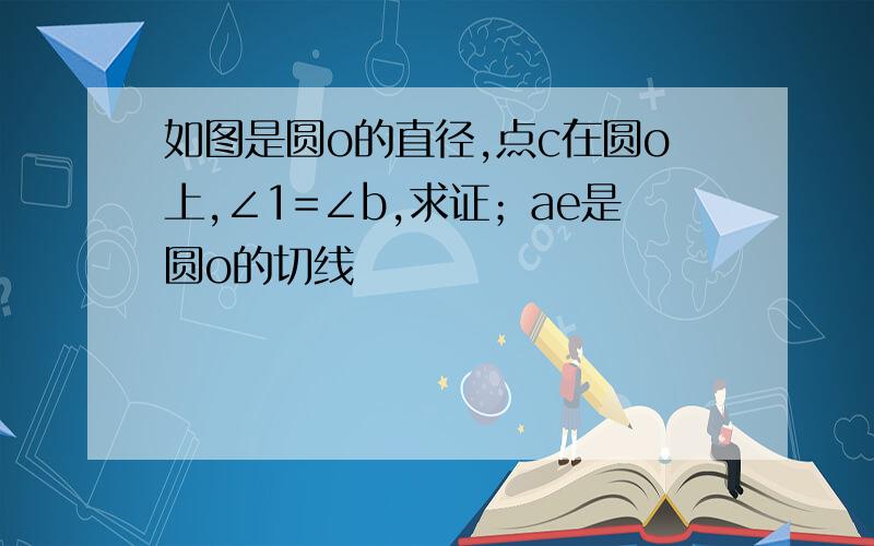 如图是圆o的直径,点c在圆o上,∠1=∠b,求证；ae是圆o的切线