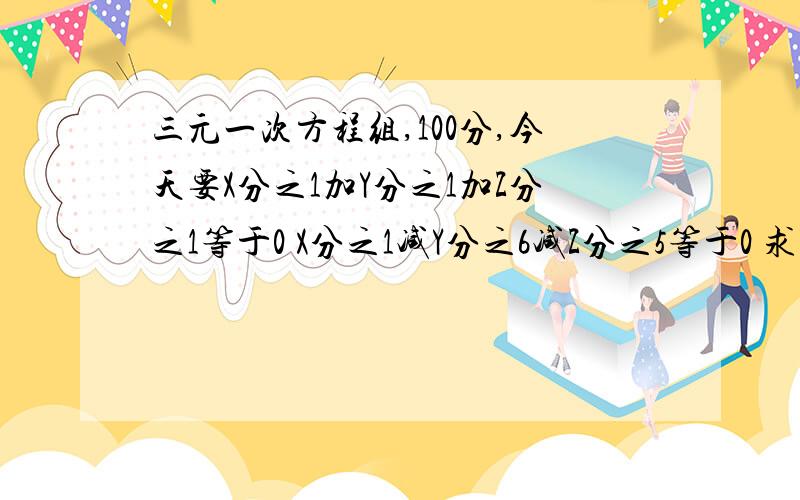 三元一次方程组,100分,今天要X分之1加Y分之1加Z分之1等于0 X分之1减Y分之6减Z分之5等于0 求Y分之X加Z分之Y加X分之Z的值