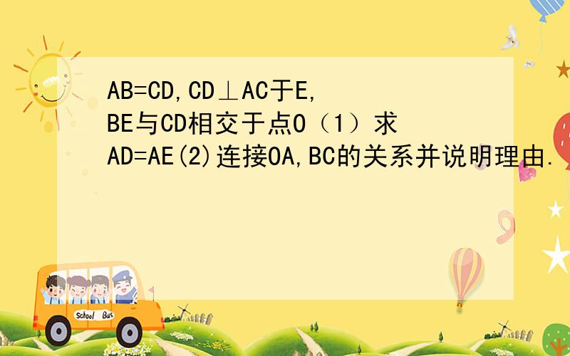 AB=CD,CD⊥AC于E,BE与CD相交于点O（1）求AD=AE(2)连接OA,BC的关系并说明理由.