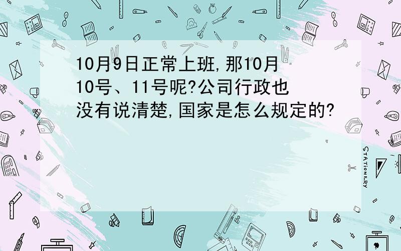 10月9日正常上班,那10月10号、11号呢?公司行政也没有说清楚,国家是怎么规定的?