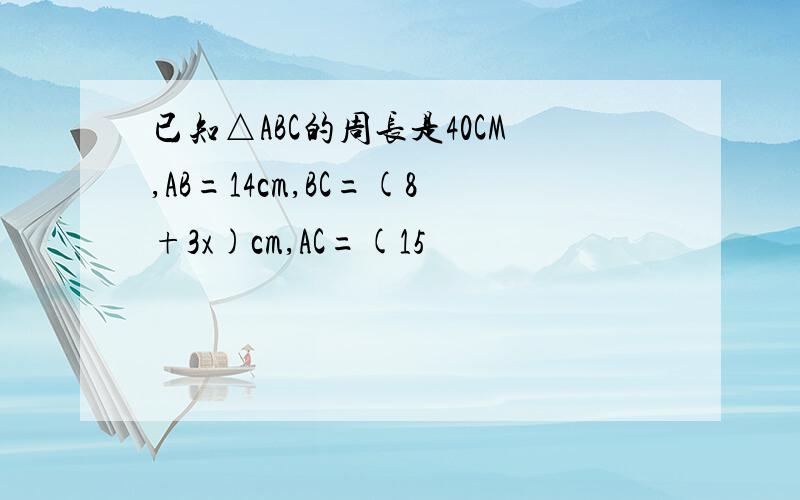 已知△ABC的周长是40CM,AB=14cm,BC=(8+3x)cm,AC=(15