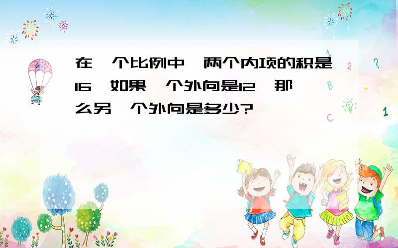 在一个比例中,两个内项的积是16,如果一个外向是12,那么另一个外向是多少?