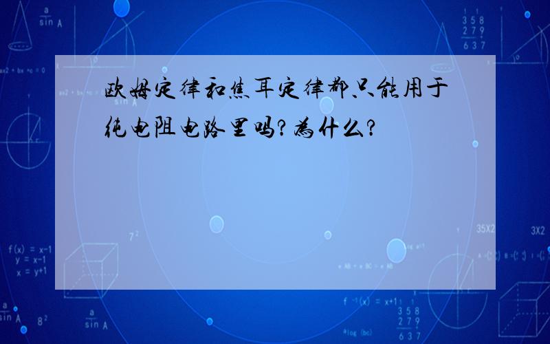 欧姆定律和焦耳定律都只能用于纯电阻电路里吗?为什么?