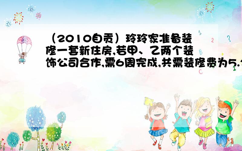 （2010自贡）玲玲家准备装修一套新住房,若甲、乙两个装饰公司合作,需6周完成,共需装修费为5.2万元；若甲公司单独做4周后,剩下的由乙公司来做,还需9周才能完成,共需装修费4.8万元．玲玲的