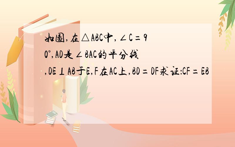 如图,在△ABC中,∠C=90°,AD是∠BAC的平分线,DE⊥AB于E,F在AC上,BD=DF求证：CF=EB