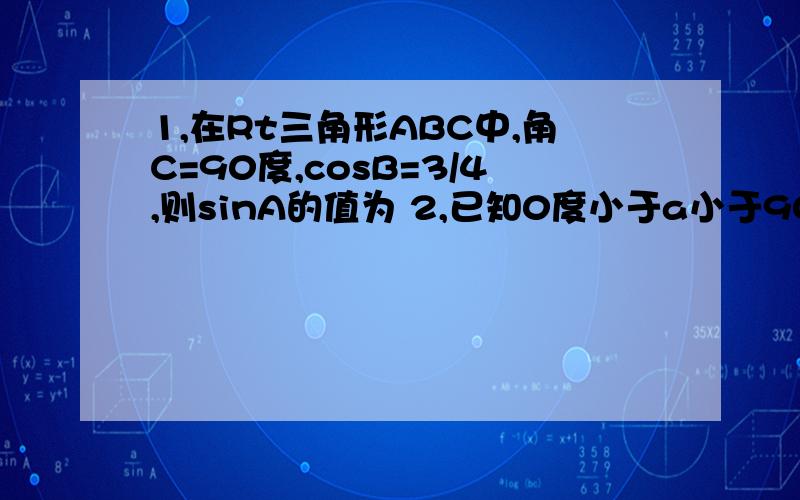 1,在Rt三角形ABC中,角C=90度,cosB=3/4,则sinA的值为 2,已知0度小于a小于90度,且4cos^2a-3=0,则a等于1,在Rt三角形ABC中,角C=90度,cosB=3/4,则sinA的值为（）2,已知0度小于a小于90度,且4cos^2a-3=0,则a等于（）3,在