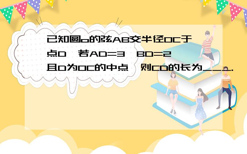 已知圆o的弦AB交半径OC于点D,若AD=3,BD=2,且D为OC的中点,则CD的长为___.