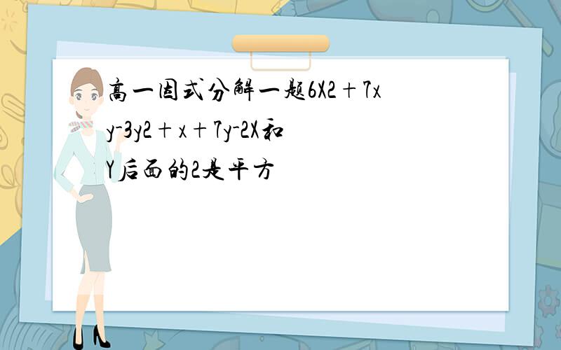 高一因式分解一题6X2+7xy-3y2+x+7y-2X和Y后面的2是平方