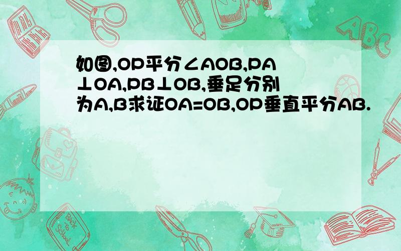 如图,OP平分∠AOB,PA⊥OA,PB⊥OB,垂足分别为A,B求证OA=OB,OP垂直平分AB.