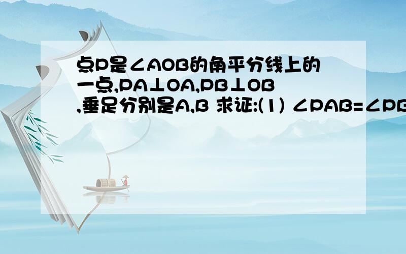 点P是∠AOB的角平分线上的一点,PA⊥OA,PB⊥OB,垂足分别是A,B 求证:(1) ∠PAB=∠PBA(2) OA=OB(3) OP是线段AB的垂直平分线