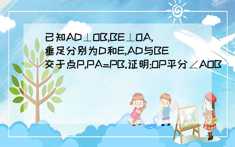 已知AD⊥OB,BE⊥OA,垂足分别为D和E,AD与BE交于点P,PA=PB.证明:OP平分∠AOB