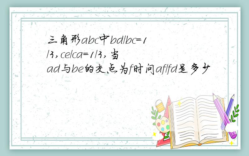 三角形abc中bd/bc=1/3,ce/ca=1/3,当ad与be的交点为f时问af/fd是多少