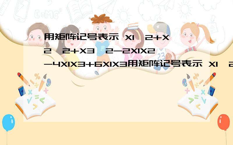 用矩阵记号表示 X1^2+X2^2+X3^2-2X1X2-4X1X3+6X1X3用矩阵记号表示 X1^2+X2^2+X3^2-2X1X2-4X2X3+6X1X3还有这个向量的特征向量