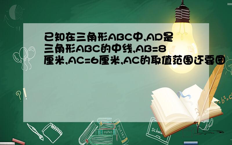 已知在三角形ABC中,AD是三角形ABC的中线,AB=8厘米,AC=6厘米,AC的取值范围还要图