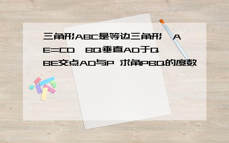 三角形ABC是等边三角形,AE=CD,BQ垂直AD于Q,BE交点AD与P 求角PBQ的度数