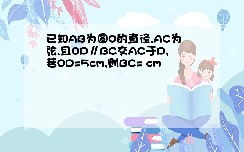 已知AB为圆O的直径,AC为弦,且OD∥BC交AC于D,若OD=5cm,则BC= cm