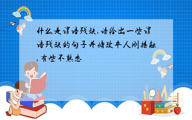 什么是谓语残缺,请给出一些谓语残缺的句子并修改本人刚接触,有些不熟悉