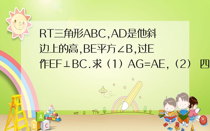 RT三角形ABC,AD是他斜边上的高,BE平方∠B,过E作EF⊥BC.求（1）AG=AE,（2） 四边形AEFG是菱形.关键是第二题