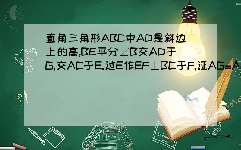 直角三角形ABC中AD是斜边上的高,BE平分∠B交AD于G,交AC于E.过E作EF⊥BC于F,证AG=AE