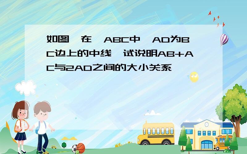 如图,在△ABC中,AD为BC边上的中线,试说明AB+AC与2AD之间的大小关系