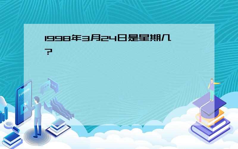 1998年3月24日是星期几?