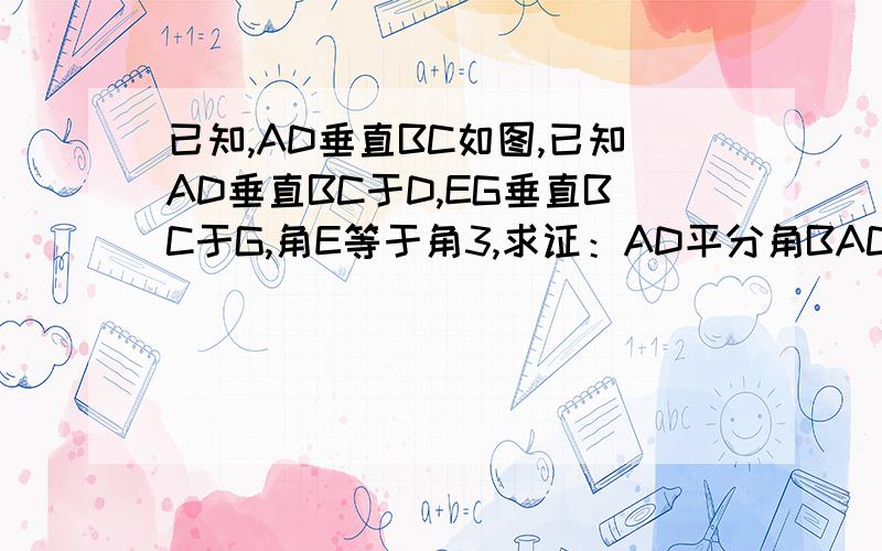 已知,AD垂直BC如图,已知AD垂直BC于D,EG垂直BC于G,角E等于角3,求证：AD平分角BAC.