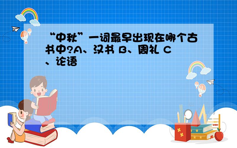 “中秋”一词最早出现在哪个古书中?A、汉书 B、周礼 C、论语