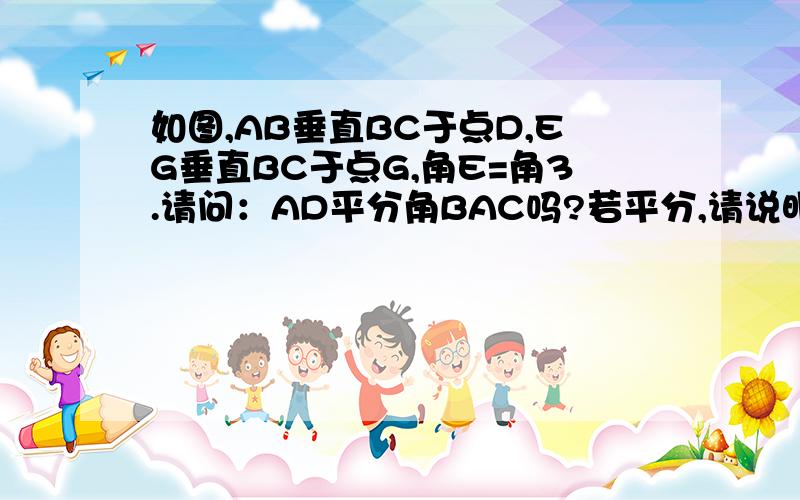 如图,AB垂直BC于点D,EG垂直BC于点G,角E=角3.请问：AD平分角BAC吗?若平分,请说明理由.