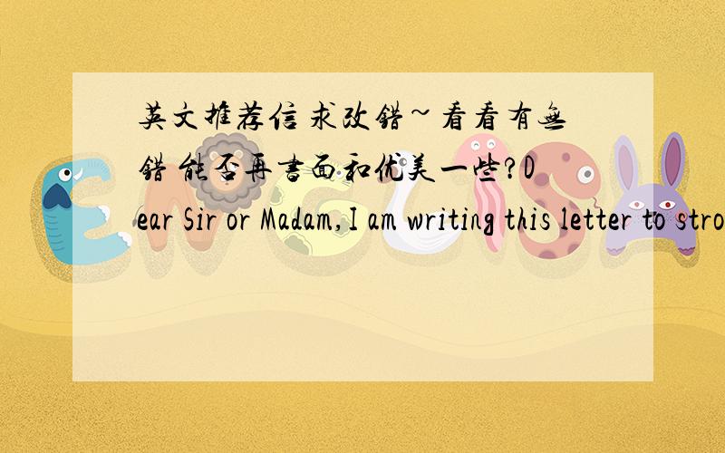 英文推荐信 求改错~看看有无错 能否再书面和优美一些?Dear Sir or Madam,I am writing this letter to strongly recommend XX,a worthy youth,as a prospective candidate for your LL.M program.I was really impressed by Miss Ye’s perform